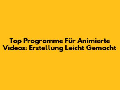 Top Programme Für Animierte Videos: Erstellung Leicht Gemacht