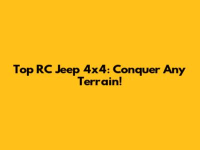 Top RC Jeep 4x4: Conquer Any Terrain!