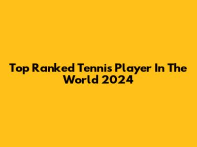 Top Ranked Tennis Player In The World 2024