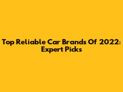 Top Reliable Car Brands Of 2022: Expert Picks