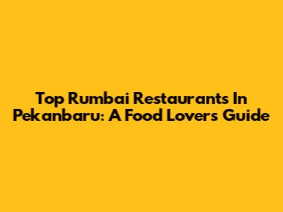 Top Rumbai Restaurants In Pekanbaru: A Food Lover's Guide