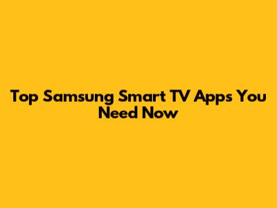 Top Samsung Smart TV Apps You Need Now