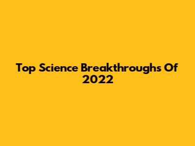 Top Science Breakthroughs Of 2022