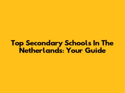 Top Secondary Schools In The Netherlands: Your Guide