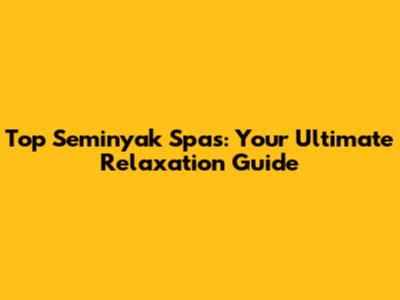 Top Seminyak Spas: Your Ultimate Relaxation Guide