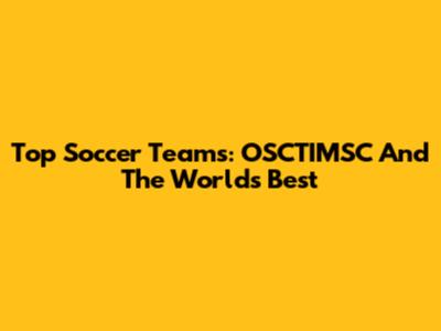 Top Soccer Teams: OSCTIMSC And The World's Best