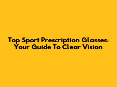 Top Sport Prescription Glasses: Your Guide To Clear Vision