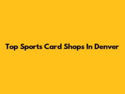 Top Sports Card Shops In Denver