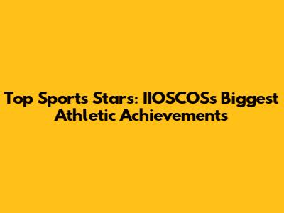 Top Sports Stars: IIOSCOS's Biggest Athletic Achievements