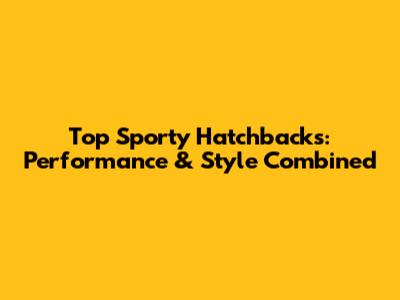 Top Sporty Hatchbacks: Performance & Style Combined