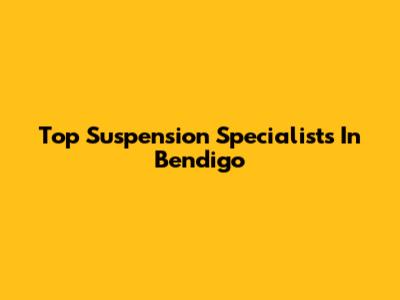 Top Suspension Specialists In Bendigo
