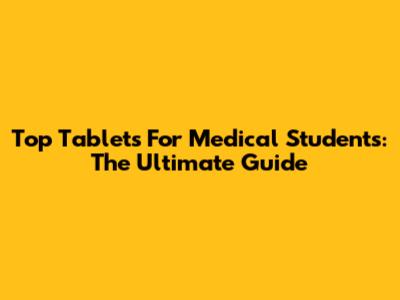 Top Tablets For Medical Students: The Ultimate Guide