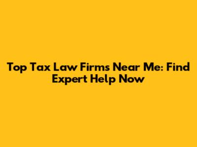 Top Tax Law Firms Near Me: Find Expert Help Now
