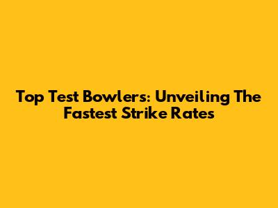 Top Test Bowlers: Unveiling The Fastest Strike Rates