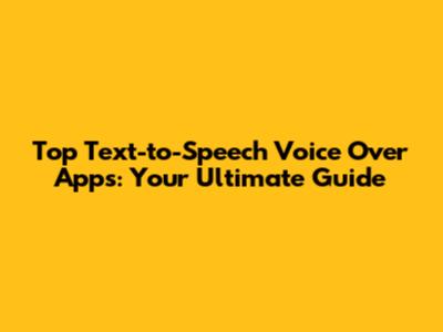 Top Text-to-Speech Voice Over Apps: Your Ultimate Guide
