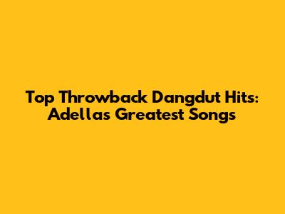Top Throwback Dangdut Hits: Adella's Greatest Songs