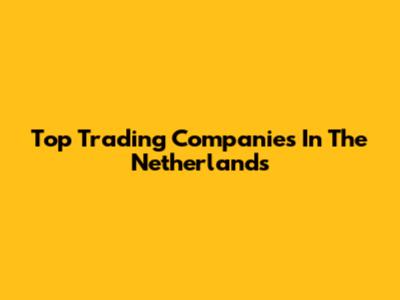 Top Trading Companies In The Netherlands