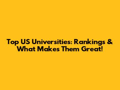 Top US Universities: Rankings & What Makes Them Great!