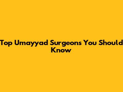 Top Umayyad Surgeons You Should Know