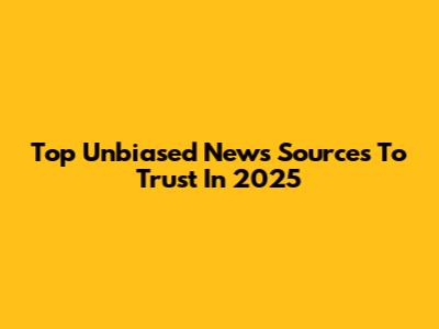 Top Unbiased News Sources To Trust In 2025