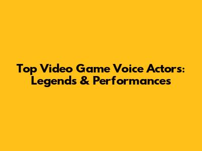 Top Video Game Voice Actors: Legends & Performances