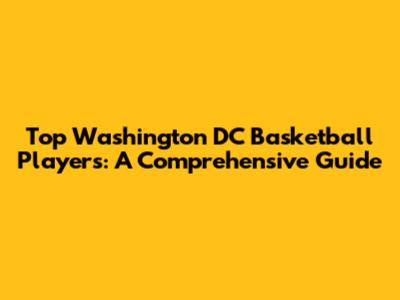 Top Washington DC Basketball Players: A Comprehensive Guide