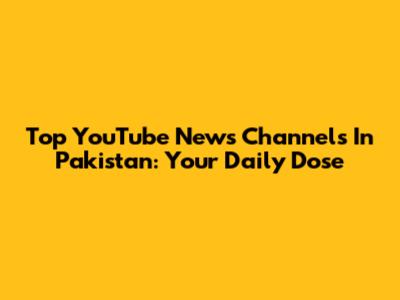 Top YouTube News Channels In Pakistan: Your Daily Dose