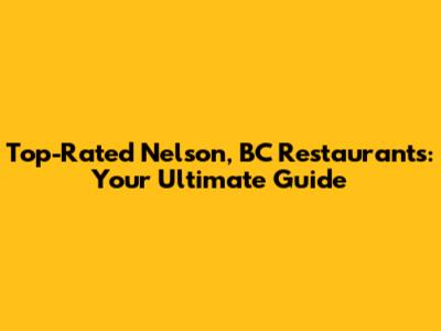Top-Rated Nelson, BC Restaurants: Your Ultimate Guide