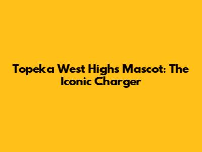 Topeka West High's Mascot: The Iconic Charger