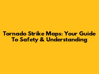 Tornado Strike Maps: Your Guide To Safety & Understanding