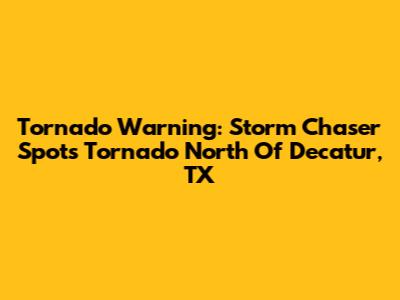 Tornado Warning: Storm Chaser Spots Tornado North Of Decatur, TX