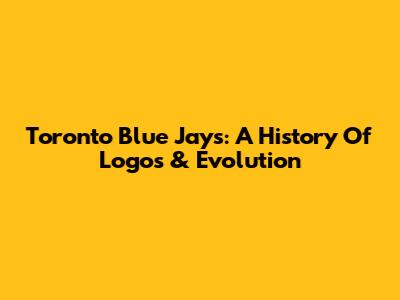Toronto Blue Jays: A History Of Logos & Evolution