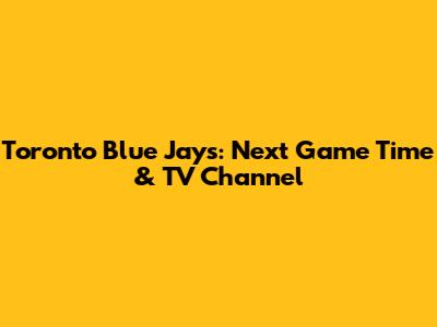 Toronto Blue Jays: Next Game Time & TV Channel