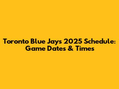 Toronto Blue Jays 2025 Schedule: Game Dates & Times
