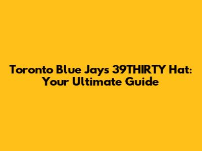 Toronto Blue Jays 39THIRTY Hat: Your Ultimate Guide