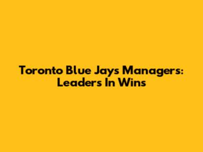 Toronto Blue Jays Managers: Leaders In Wins