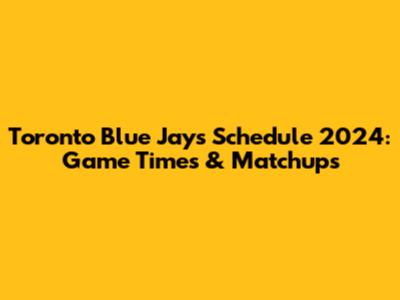Toronto Blue Jays Schedule 2024: Game Times & Matchups