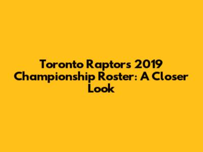 Toronto Raptors 2019 Championship Roster: A Closer Look