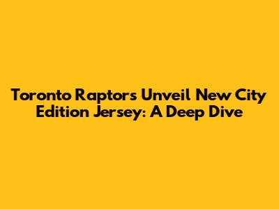Toronto Raptors Unveil New City Edition Jersey: A Deep Dive