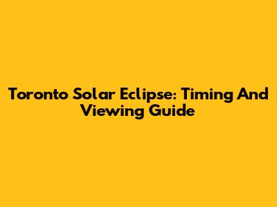 Toronto Solar Eclipse: Timing And Viewing Guide
