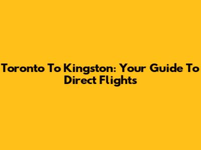 Toronto To Kingston: Your Guide To Direct Flights