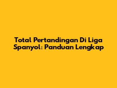 Total Pertandingan Di Liga Spanyol: Panduan Lengkap