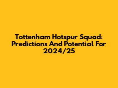 Tottenham Hotspur Squad: Predictions And Potential For 2024/25