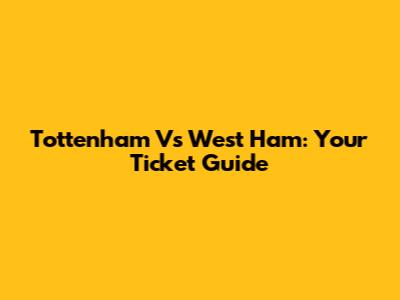 Tottenham Vs West Ham: Your Ticket Guide