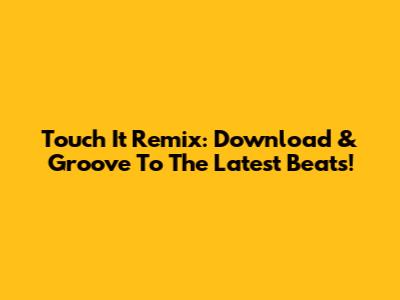 Touch It Remix: Download & Groove To The Latest Beats!
