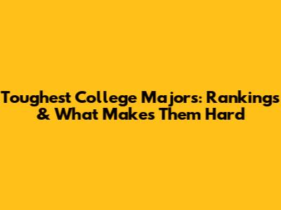 Toughest College Majors: Rankings & What Makes Them Hard