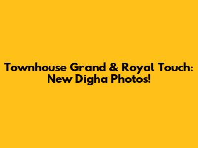 Townhouse Grand & Royal Touch: New Digha Photos!