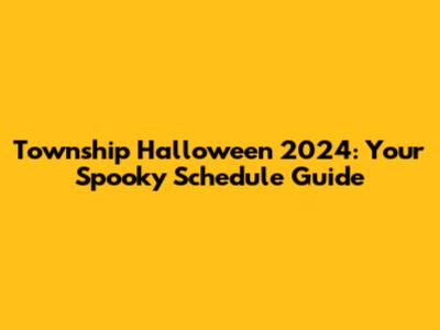 Township Halloween 2024: Your Spooky Schedule Guide
