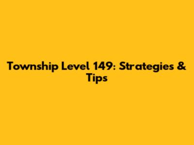 Township Level 149: Strategies & Tips