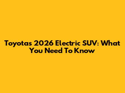 Toyota's 2026 Electric SUV: What You Need To Know